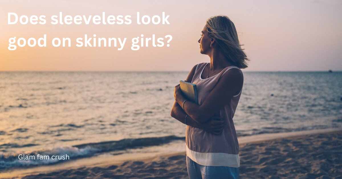 Does sleeveless look good on skinny girls?